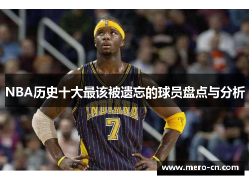 NBA历史十大最该被遗忘的球员盘点与分析